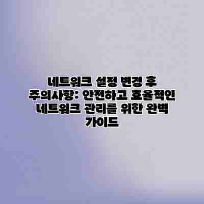 네트워크 설정 변경 후 주의사항: 안전하고 효율적인 네트워크 관리를 위한 완벽 가이드 네트워크 설정 변경 후 주의사항: 안전하고 효율적인 네트워크 관리를 위한 완벽 가이드