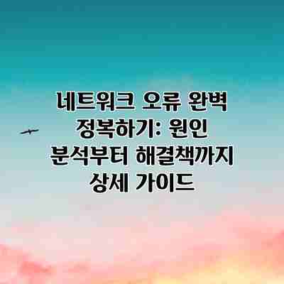 네트워크 오류 완벽 정복하기: 원인 분석부터 해결책까지 상세 가이드