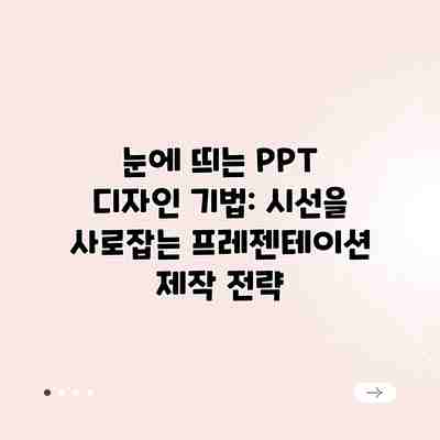 눈에 띄는 PPT 디자인 기법: 시선을 사로잡는 프레젠테이션 제작 전략 눈에 띄는 PPT 디자인 기법: 시선을 사로잡는 프레젠테이션 제작 전략
