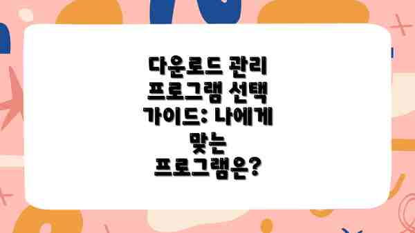 다운로드 관리 프로그램 선택 가이드: 나에게 맞는 프로그램은?