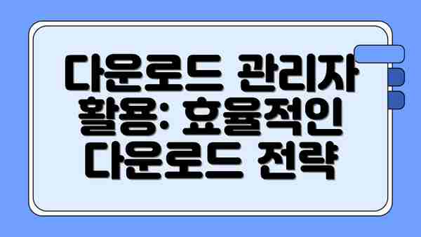 다운로드 관리자 활용: 효율적인 다운로드 전략