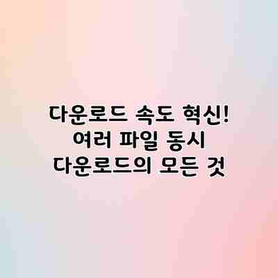 다운로드 속도 혁신! 여러 파일 동시 다운로드의 모든 것 다운로드 속도 혁신! 여러 파일 동시 다운로드의 모든 것