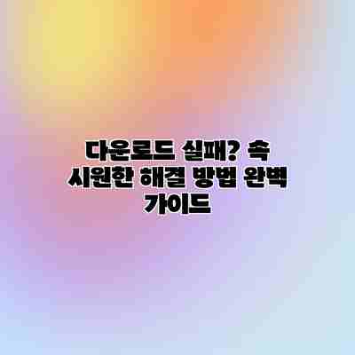 다운로드 실패? 속 시원한 해결 방법 완벽 가이드 다운로드 실패? 속 시원한 해결 방법 완벽 가이드