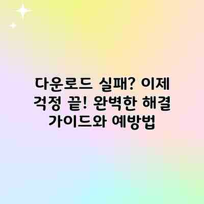 다운로드 실패? 이제 걱정 끝! 완벽한 해결 가이드와 예방법