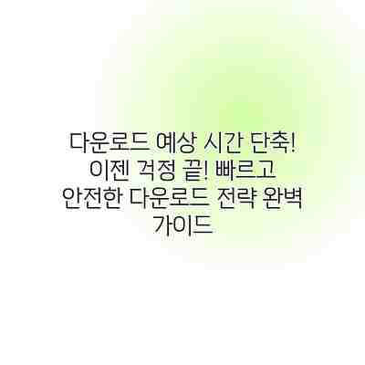 다운로드 예상 시간 단축! 이젠 걱정 끝! 빠르고 안전한 다운로드 전략 완벽 가이드 다운로드 예상 시간 단축! 이젠 걱정 끝! 빠르고 안전한 다운로드 전략 완벽 가이드