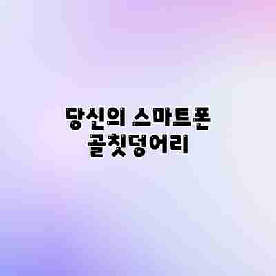 당신의 스마트폰 골칫덩어리 당신의 스마트폰 골칫덩어리