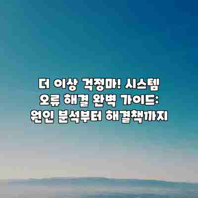더 이상 걱정마! 시스템 오류 해결 완벽 가이드: 원인 분석부터 해결책까지