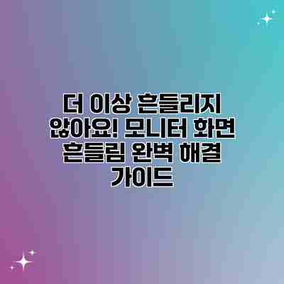 더 이상 흔들리지 않아요! 모니터 화면 흔들림 완벽 해결 가이드 더 이상 흔들리지 않아요! 모니터 화면 흔들림 완벽 해결 가이드