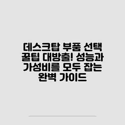 데스크탑 부품 선택 꿀팁 대방출! 성능과 가성비를 모두 잡는 완벽 가이드 데스크탑 부품 선택 꿀팁 대방출! 성능과 가성비를 모두 잡는 완벽 가이드