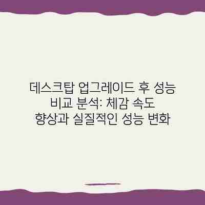 데스크탑 업그레이드 후 성능 비교 분석: 체감 속도 향상과 실질적인 성능 변화 데스크탑 업그레이드 후 성능 비교 분석: 체감 속도 향상과 실질적인 성능 변화