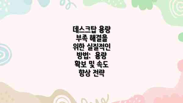데스크탑 용량 부족 해결을 위한 실질적인 방법:  용량 확보 및 속도 향상 전략