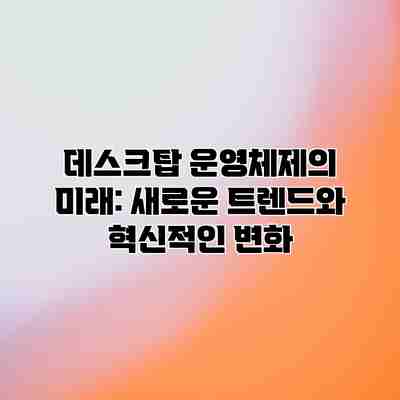 데스크탑 운영체제의 미래: 새로운 트렌드와 혁신적인 변화 데스크탑 운영체제의 미래: 새로운 트렌드와 혁신적인 변화