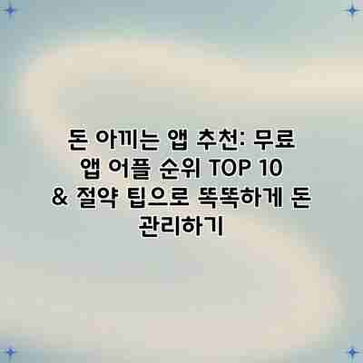 돈 아끼는 앱 추천: 무료 앱 어플 순위 TOP 10 & 절약 팁으로 똑똑하게 돈 관리하기 돈 아끼는 앱 추천: 무료 앱 어플 순위 TOP 10 & 절약 팁으로 똑똑하게 돈 관리하기