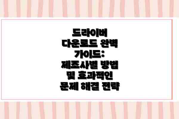 드라이버 다운로드 완벽 가이드: 제조사별 방법 및 효과적인 문제 해결 전략