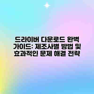 드라이버 다운로드 완벽 가이드: 제조사별 방법 및 효과적인 문제 해결 전략 드라이버 다운로드 완벽 가이드: 제조사별 방법 및 효과적인 문제 해결 전략