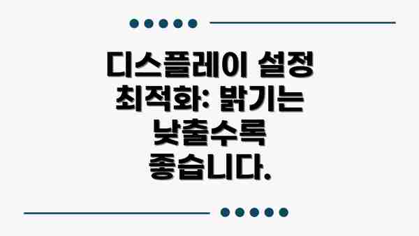 디스플레이 설정 최적화: 밝기는 낮출수록 좋습니다.