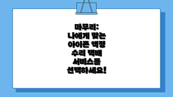 마무리:  나에게 맞는 아이폰 액정 수리 택배 서비스를 선택하세요!
