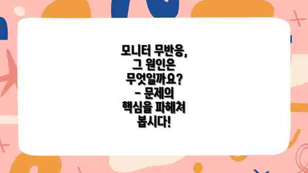 모니터 무반응, 그 원인은 무엇일까요?  - 문제의 핵심을 파헤쳐 봅시다!