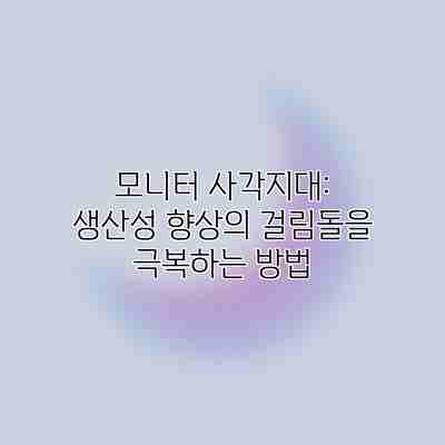 모니터 사각지대: 생산성 향상의 걸림돌을 극복하는 방법