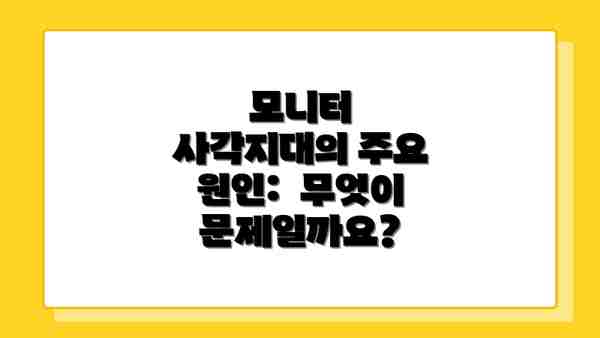 모니터 사각지대의 주요 원인:  무엇이 문제일까요?