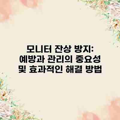 모니터 잔상 방지: 예방과 관리의 중요성 및 효과적인 해결 방법