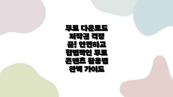 무료 다운로드 저작권 걱정 끝! 안전하고 합법적인 무료 콘텐츠 활용법 완벽 가이드