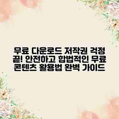 무료 다운로드 저작권 걱정 끝! 안전하고 합법적인 무료 콘텐츠 활용법 완벽 가이드 무료 다운로드 저작권 걱정 끝! 안전하고 합법적인 무료 콘텐츠 활용법 완벽 가이드