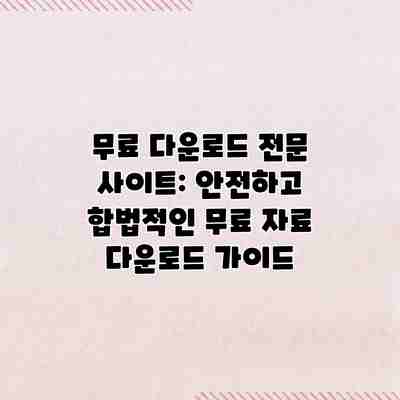무료 다운로드 전문 사이트: 안전하고 합법적인 무료 자료 다운로드 가이드 무료 다운로드 전문 사이트: 안전하고 합법적인 무료 자료 다운로드 가이드