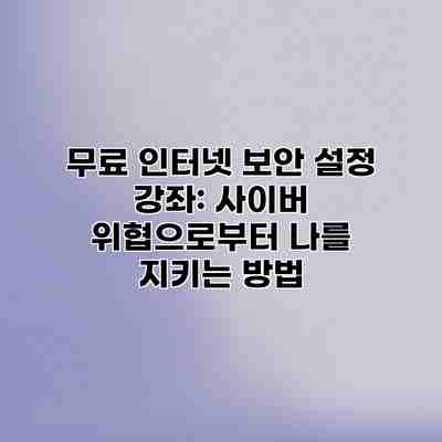 무료 인터넷 보안 설정 강좌: 사이버 위협으로부터 나를 지키는 방법 무료 인터넷 보안 설정 강좌: 사이버 위협으로부터 나를 지키는 방법