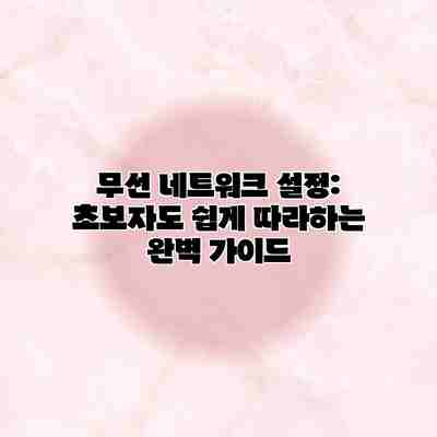 무선 네트워크 설정: 초보자도 쉽게 따라하는 완벽 가이드 무선 네트워크 설정: 초보자도 쉽게 따라하는 완벽 가이드