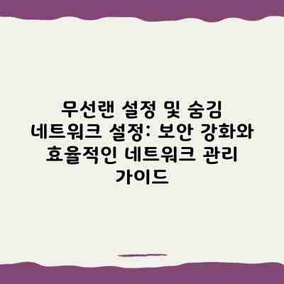 무선랜 설정 및 숨김 네트워크 설정: 보안 강화와 효율적인 네트워크 관리 가이드