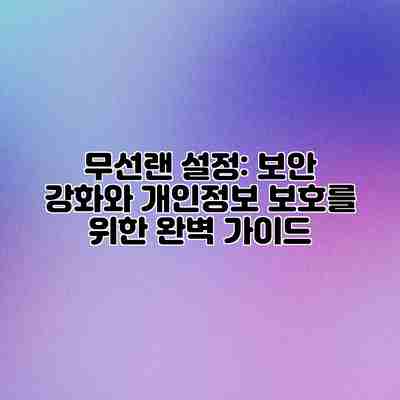 무선랜 설정: 보안 강화와 개인정보 보호를 위한 완벽 가이드 무선랜 설정: 보안 강화와 개인정보 보호를 위한 완벽 가이드