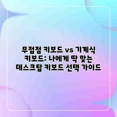 무접점 키보드 vs 기계식 키보드: 나에게 딱 맞는 데스크탑 키보드 선택 가이드 무접점 키보드 vs 기계식 키보드: 나에게 딱 맞는 데스크탑 키보드 선택 가이드