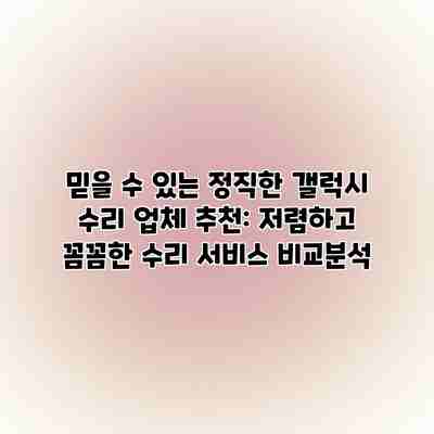 믿을 수 있는 정직한 갤럭시 수리 업체 추천: 저렴하고 꼼꼼한 수리 서비스 비교분석