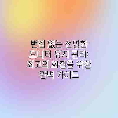 번짐 없는 선명한 모니터 유지 관리: 최고의 화질을 위한 완벽 가이드 번짐 없는 선명한 모니터 유지 관리: 최고의 화질을 위한 완벽 가이드