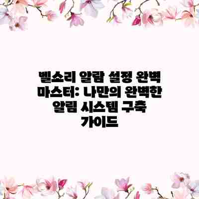 벨소리 알람 설정 완벽 마스터: 나만의 완벽한 알림 시스템 구축 가이드