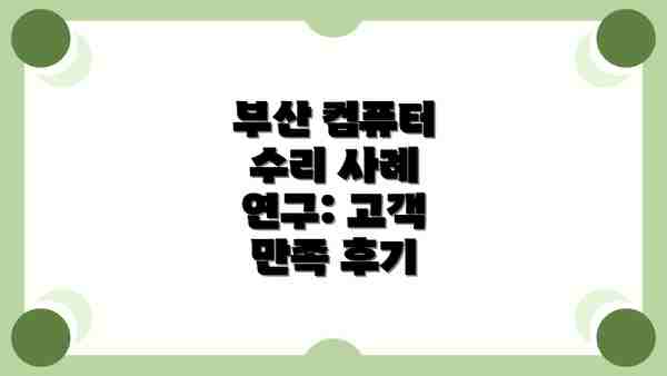 부산 컴퓨터 수리 사례 연구: 고객 만족 후기