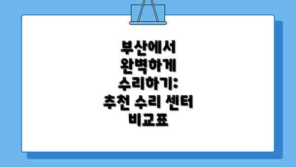 부산에서 완벽하게 수리하기:  추천 수리 센터 비교표
