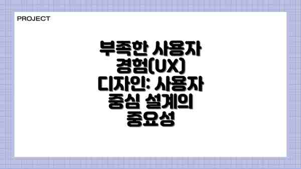 부족한 사용자 경험(UX) 디자인: 사용자 중심 설계의 중요성