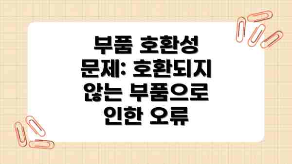 부품 호환성 문제: 호환되지 않는 부품으로 인한 오류