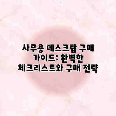 사무용 데스크탑 구매 가이드: 완벽한 체크리스트와 구매 전략