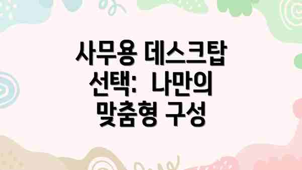 사무용 데스크탑 선택:  나만의 맞춤형 구성