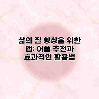 삶의 질 향상을 위한 앱: 어플 추천과 효과적인 활용법 삶의 질 향상을 위한 앱: 어플 추천과 효과적인 활용법