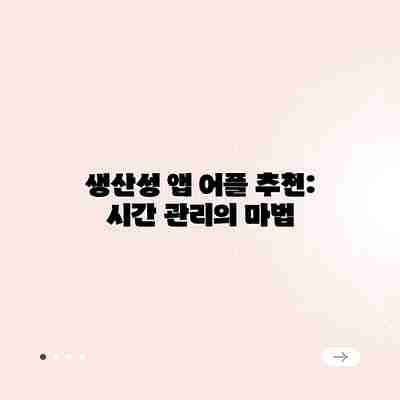 생산성 앱 어플 추천: 시간 관리의 마법 생산성 앱 어플 추천: 시간 관리의 마법