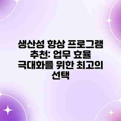 생산성 향상 프로그램 추천: 업무 효율 극대화를 위한 최고의 선택 생산성 향상 프로그램 추천: 업무 효율 극대화를 위한 최고의 선택