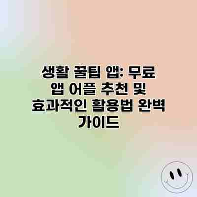 생활 꿀팁 앱: 무료 앱 어플 추천 및 효과적인 활용법 완벽 가이드 생활 꿀팁 앱: 무료 앱 어플 추천 및 효과적인 활용법 완벽 가이드