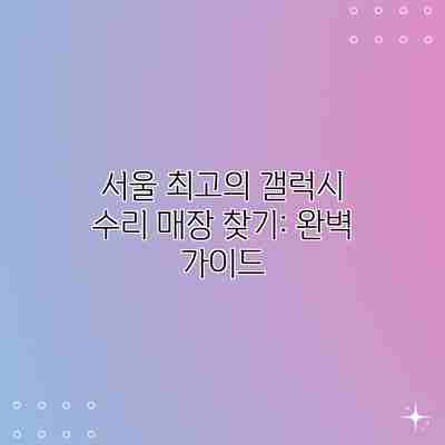 서울 최고의 갤럭시 수리 매장 찾기: 완벽 가이드 서울 최고의 갤럭시 수리 매장 찾기: 완벽 가이드