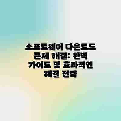 소프트웨어 다운로드 문제 해결: 완벽 가이드 및 효과적인 해결 전략 소프트웨어 다운로드 문제 해결: 완벽 가이드 및 효과적인 해결 전략