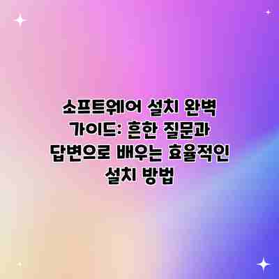 소프트웨어 설치 완벽 가이드: 흔한 질문과 답변으로 배우는 효율적인 설치 방법