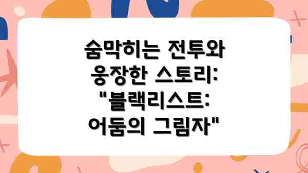 숨막히는 전투와 웅장한 스토리:  "블랙리스트: 어둠의 그림자"